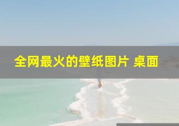 全网最火的壁纸图片 桌面